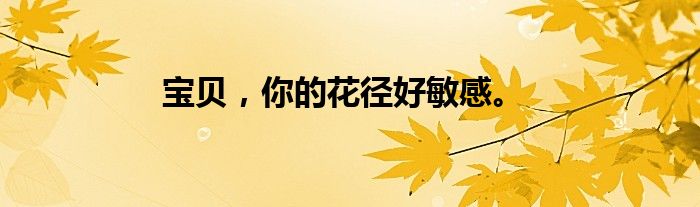 宝贝，你的花径好敏感。