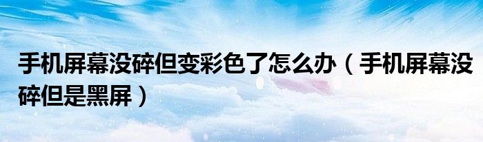 手机屏幕没碎但变彩色了怎么办(手机屏幕没碎但是黑屏)
