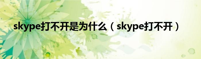 skype打不开是为什么(skype打不开)