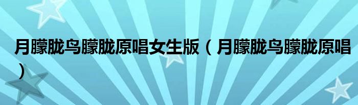 月朦胧鸟朦胧原唱女生版(月朦胧鸟朦胧原唱)