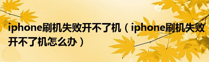 iphone刷机失败开不了机(iphone刷机失败开不了机怎么办)