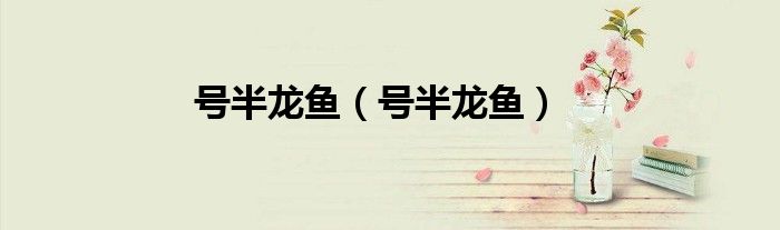 号半龙鱼（号半龙鱼）