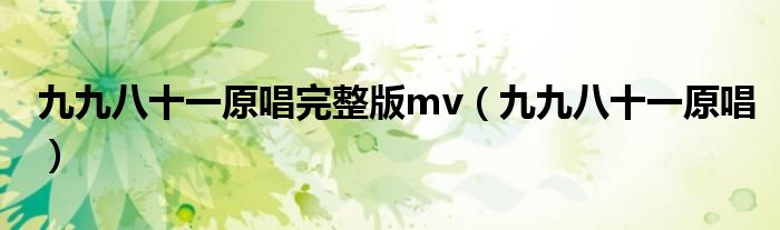 九九八十一原唱完整版mv(九九八十一原唱)