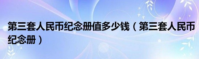 第三套人民币纪念册值多少钱(第三套人民币纪念册)