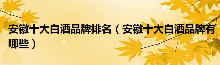 安徽十大白酒品牌排名(安徽十大白酒品牌有哪些)