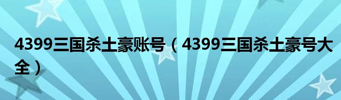 4399三国杀土豪账号(4399三国杀土豪号大全)