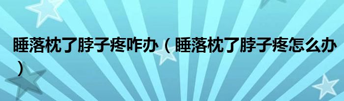睡落枕了脖子疼咋办(睡落枕了脖子疼怎么办)