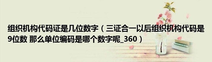组织机构代码证是几位数字(三证合一以后组织机构代码是9位数 那么单位编码是哪个数字呢_360)