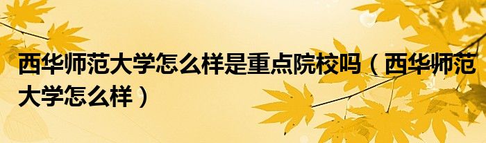 西华师范大学怎么样是重点院校吗(西华师范大学怎么样)
