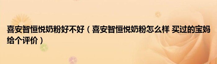 喜安智恒悦奶粉好不好(喜安智恒悦奶粉怎么样 买过的宝妈给个评价)