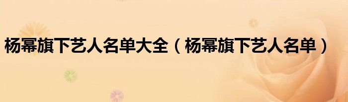 杨幂旗下艺人名单大全(杨幂旗下艺人名单)