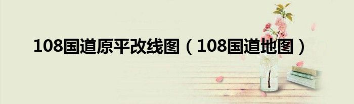 108国道原平改线图(108国道地图)