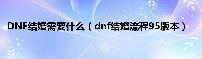 DNF结婚需要什么(dnf结婚流程95版本)