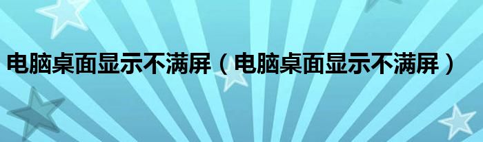 电脑桌面显示不满屏(电脑桌面显示不满屏)