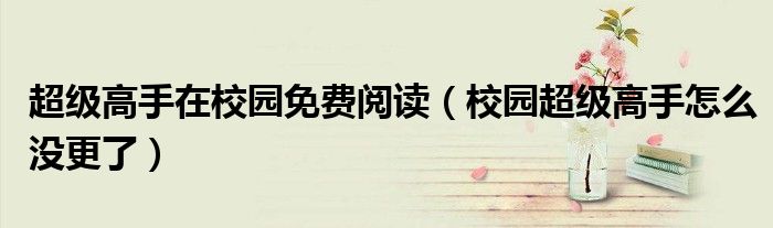 超级高手在校园免费阅读(校园超级高手怎么没更了)