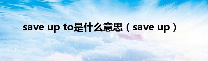save up to是什么意思(save up)