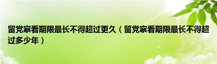 留党察看期限最长不得超过更久(留党察看期限最长不得超过多少年)