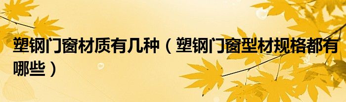 塑钢门窗材质有几种(塑钢门窗型材规格都有哪些)