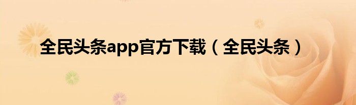 全民头条app官方下载(全民头条)
