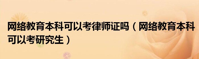 网络教育本科可以考律师证吗(网络教育本科可以考研究生)