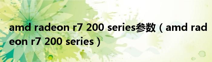 amd radeon r7 200 series参数(amd radeon r7 200 series)