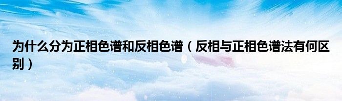 为什么分为正相色谱和反相色谱(反相与正相色谱法有何区别)