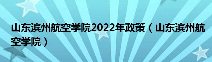山东滨州航空学院2022年政策(山东滨州航空学院)