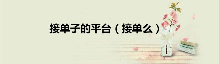 接单子的平台（接单么）