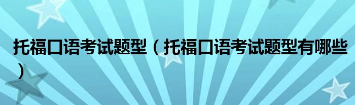 托福口语考试题型(托福口语考试题型有哪些)