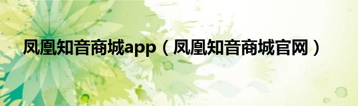 凤凰知音商城app(凤凰知音商城官网)
