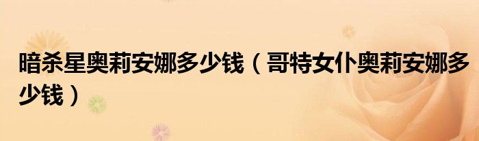 暗杀星奥莉安娜多少钱(哥特女仆奥莉安娜多少钱)