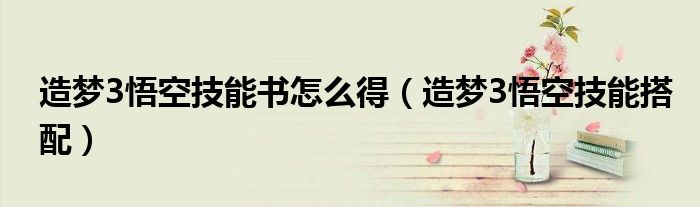 造梦3悟空技能书怎么得(造梦3悟空技能搭配)