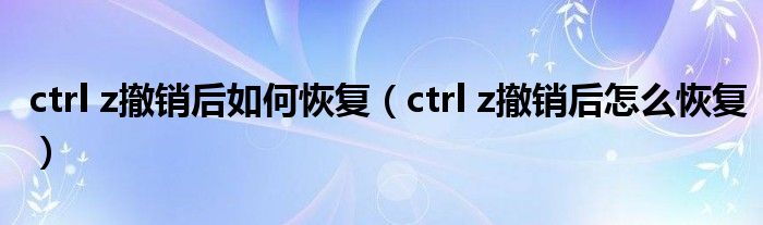 ctrl z撤销后如何恢复(ctrl z撤销后怎么恢复)