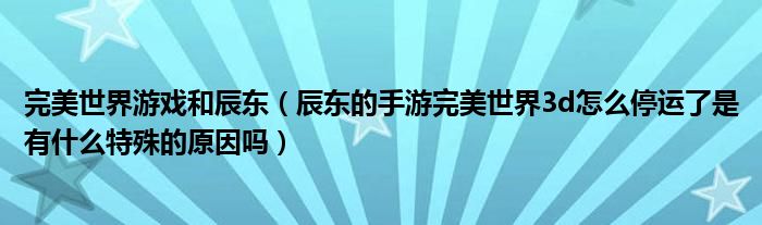 完美世界游戏和辰东(辰东的手游完美世界3d怎么停运了是有什么特殊的原因吗)
