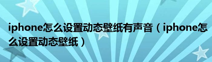 iphone怎么设置动态壁纸有声音(iphone怎么设置动态壁纸)