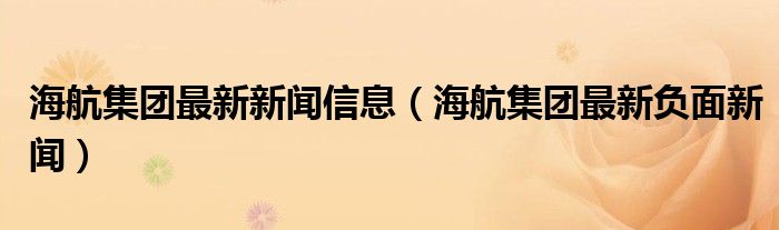 海航集团最新新闻信息(海航集团最新负面新闻)