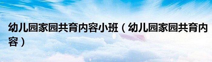 幼儿园家园共育内容小班(幼儿园家园共育内容)