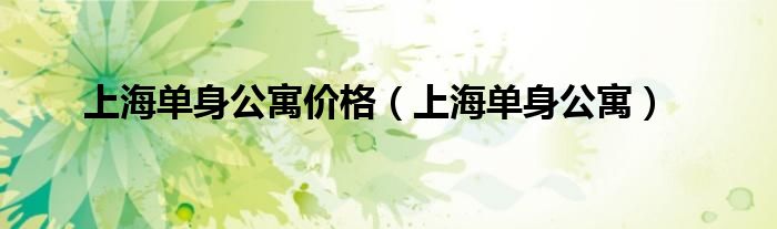 上海单身公寓价格(上海单身公寓)
