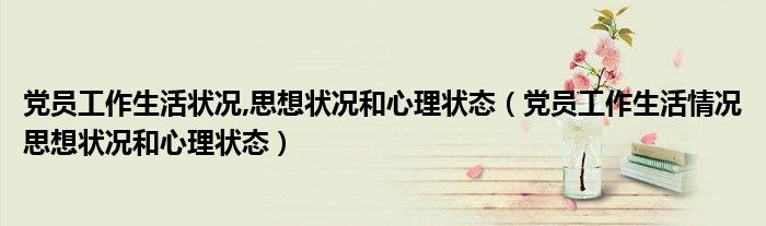 党员工作生活状况,思想状况和心理状态(党员工作生活情况思想状况和心理状态)