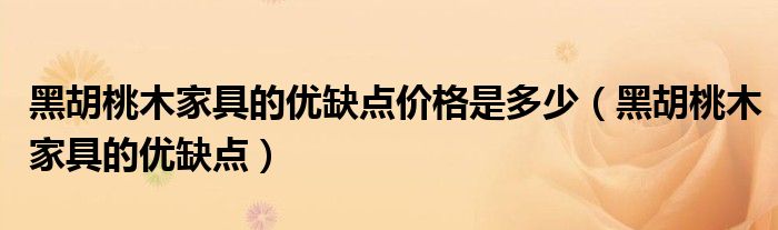 黑胡桃木家具的优缺点价格是多少(黑胡桃木家具的优缺点)