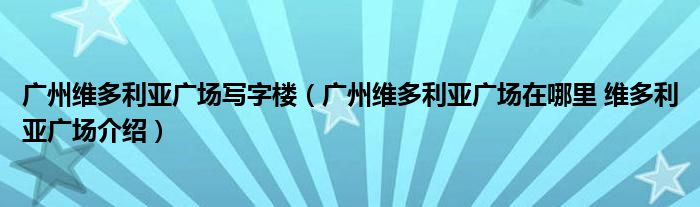 广州维多利亚广场写字楼(广州维多利亚广场在哪里 维多利亚广场介绍)