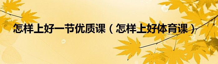怎样上好一节优质课(怎样上好体育课)