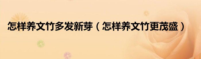 怎样养文竹多发新芽(怎样养文竹更茂盛)