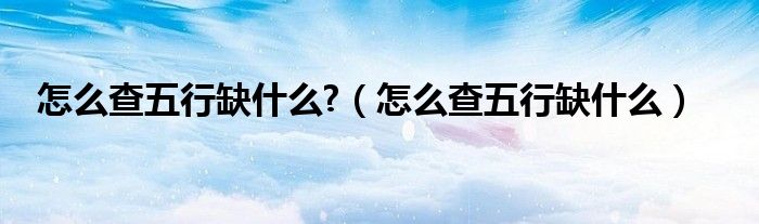 怎么查五行缺什么?(怎么查五行缺什么)