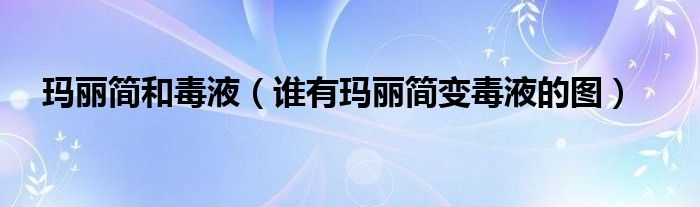 玛丽简和毒液(谁有玛丽简变毒液的图)