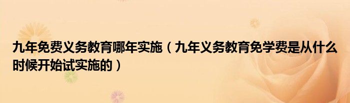 九年免费义务教育哪年实施(九年义务教育免学费是从什么时候开始试实施的)