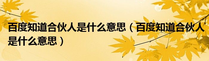 百度知道合伙人是什么意思(百度知道合伙人是什么意思)