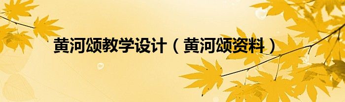 黄河颂教学设计(黄河颂资料)