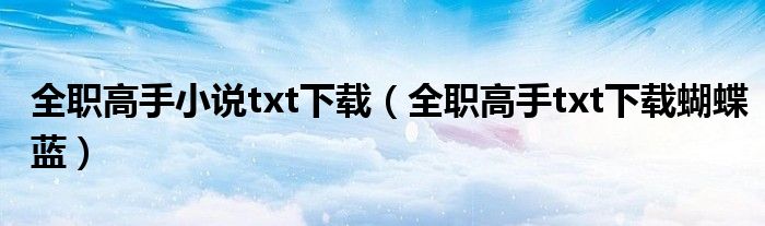 全职高手小说txt下载（全职高手txt下载蝴蝶蓝）