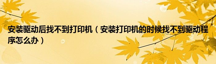安装驱动后找不到打印机(安装打印机的时候找不到驱动程序怎么办)